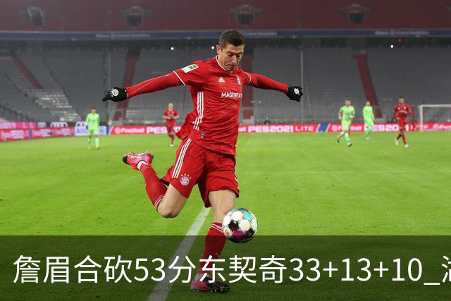 詹眉合砍53分东契奇33+13+10 湖人大胜独行侠